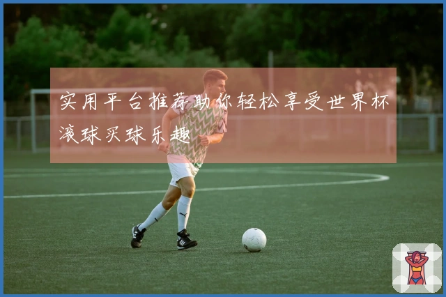 实用平台推荐助你轻松享受世界杯滚球买球乐趣