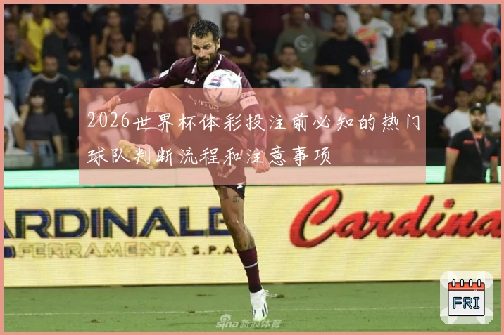 2026世界杯体彩投注前必知的热门球队判断流程和注意事项