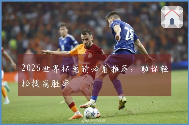2026世界杯竞猜必看推荐，助你轻松提高胜率