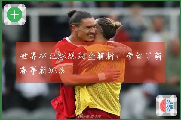 世界杯让球规则全解析，带你了解赛事新玩法